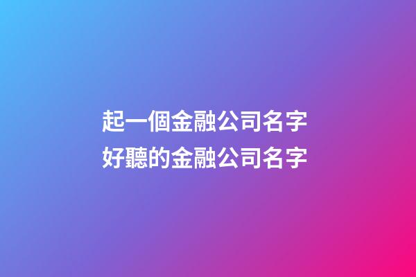 起一個金融公司名字 好聽的金融公司名字-第1張-公司起名-玄機(jī)派